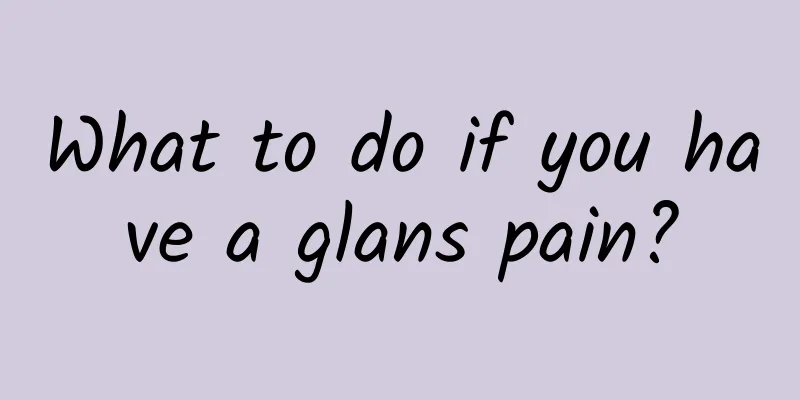What to do if you have a glans pain?