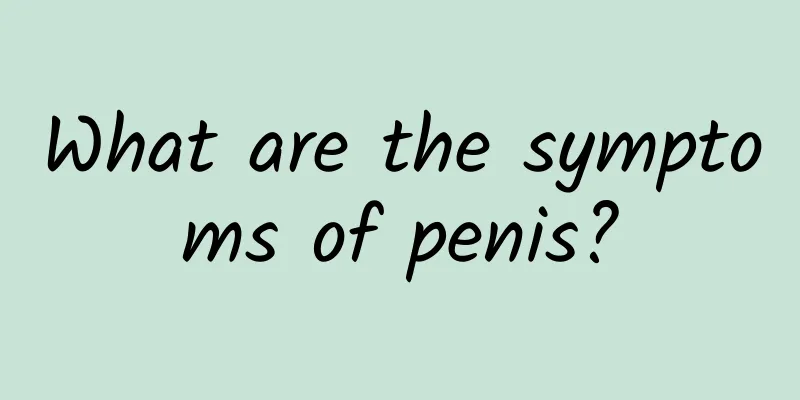 What are the symptoms of penis?