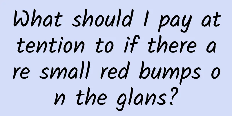 What should I pay attention to if there are small red bumps on the glans?