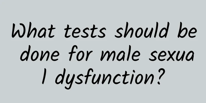 What tests should be done for male sexual dysfunction?