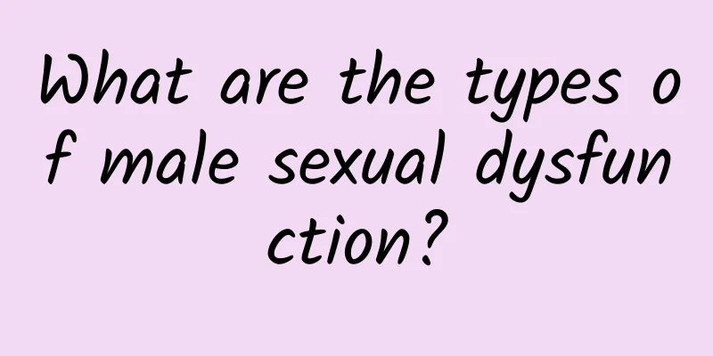 What are the types of male sexual dysfunction?