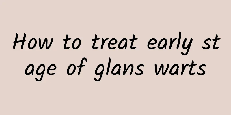 How to treat early stage of glans warts