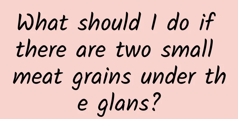 What should I do if there are two small meat grains under the glans?