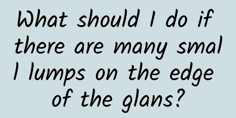 What should I do if there are many small lumps on the edge of the glans?