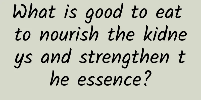 What is good to eat to nourish the kidneys and strengthen the essence?