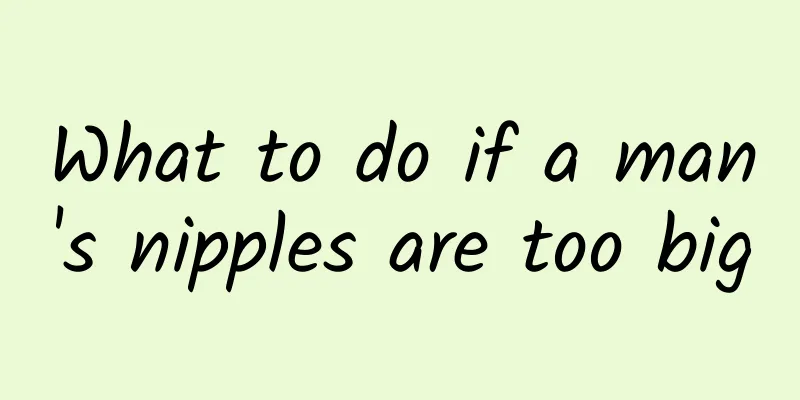What to do if a man's nipples are too big