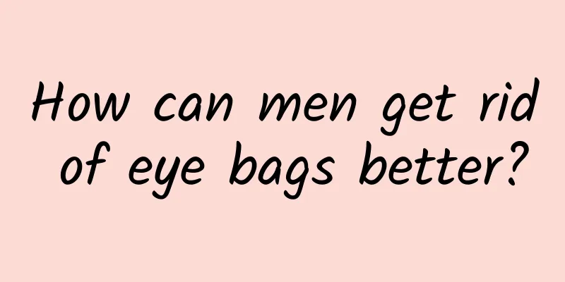 How can men get rid of eye bags better?