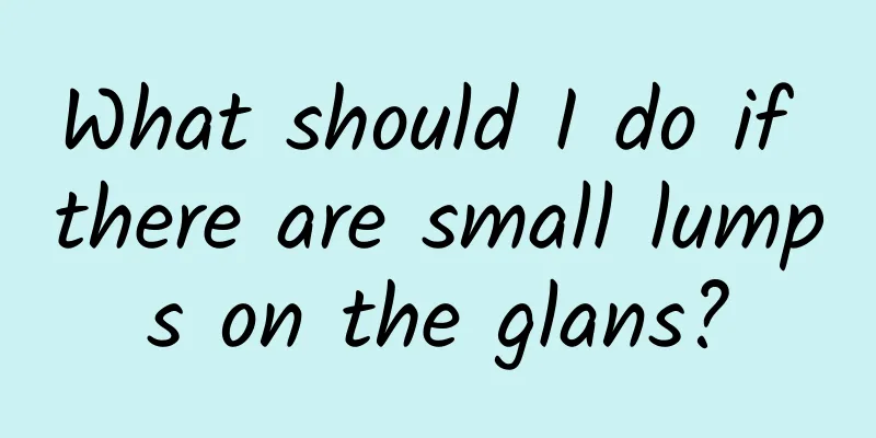 What should I do if there are small lumps on the glans?