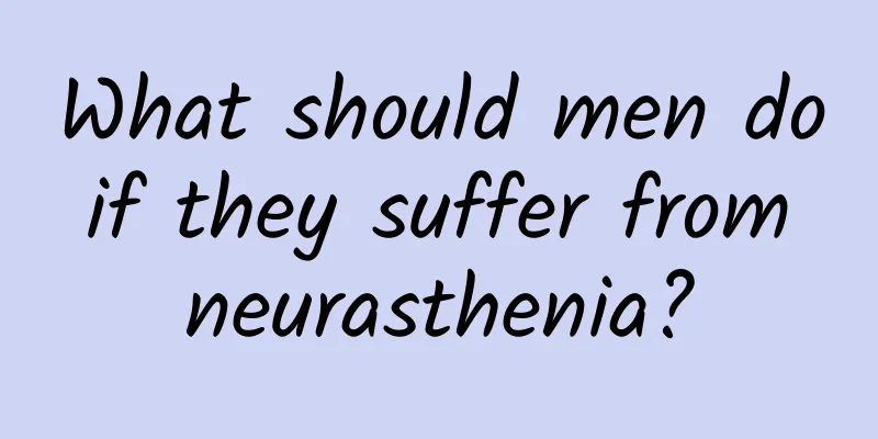 What should men do if they suffer from neurasthenia?