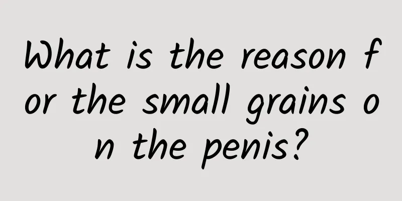 What is the reason for the small grains on the penis?