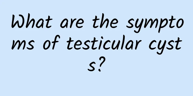 What are the symptoms of testicular cysts?