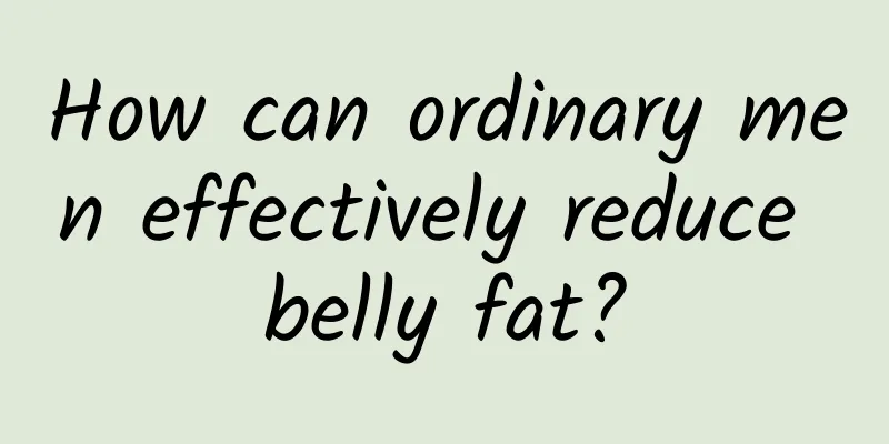 How can ordinary men effectively reduce belly fat?