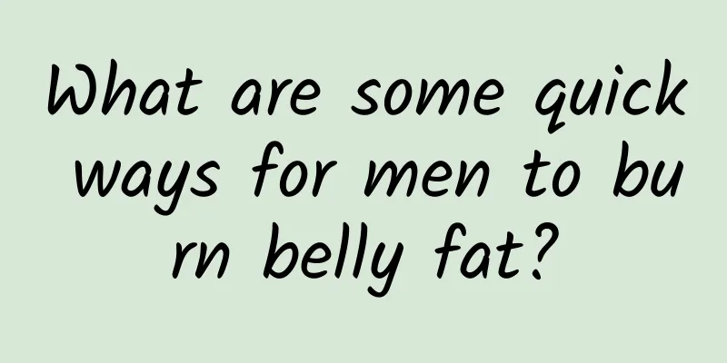 What are some quick ways for men to burn belly fat?