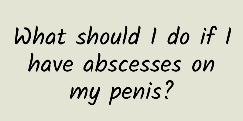 What should I do if I have abscesses on my penis?