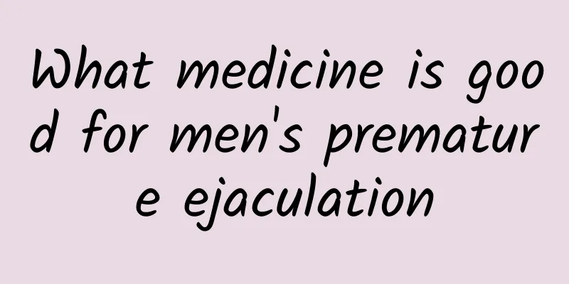 What medicine is good for men's premature ejaculation