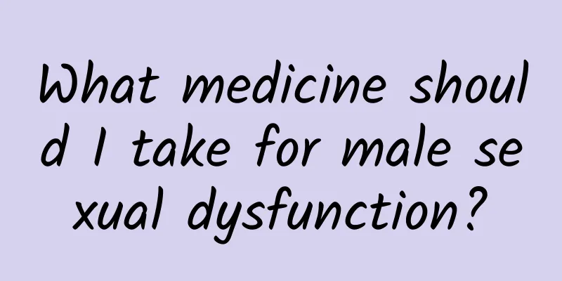 What medicine should I take for male sexual dysfunction?