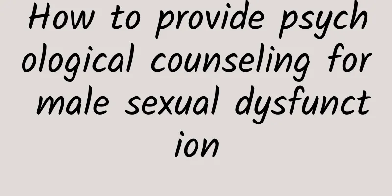 How to provide psychological counseling for male sexual dysfunction