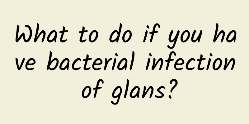 What to do if you have bacterial infection of glans?
