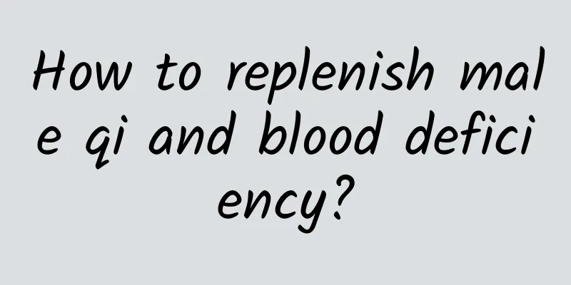 How to replenish male qi and blood deficiency?