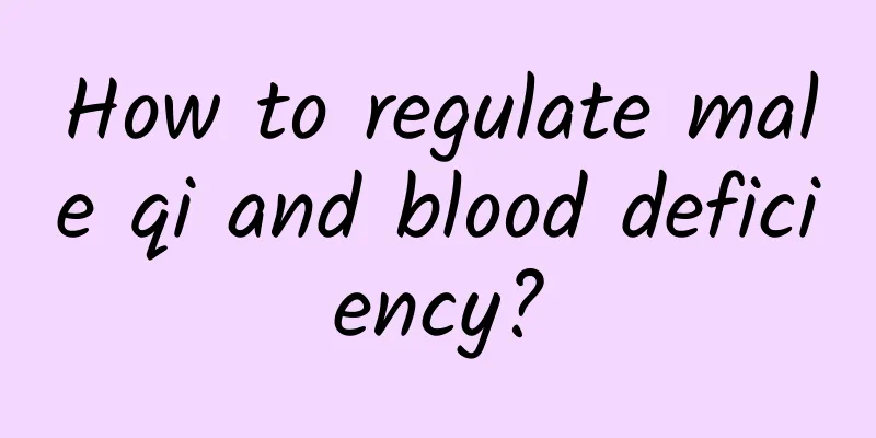 How to regulate male qi and blood deficiency?