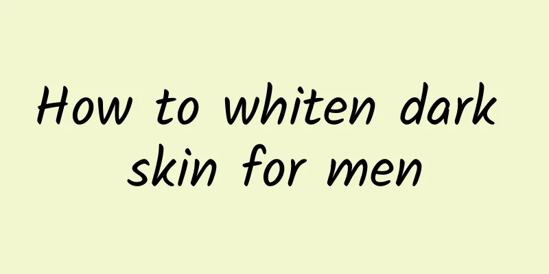 How to whiten dark skin for men