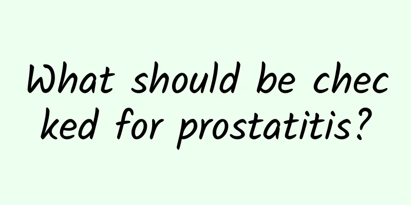 What should be checked for prostatitis?