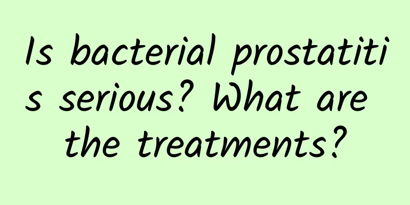 Is bacterial prostatitis serious? What are the treatments?