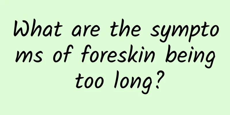 What are the symptoms of foreskin being too long?
