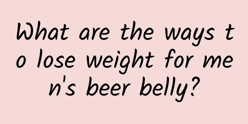 What are the ways to lose weight for men's beer belly?