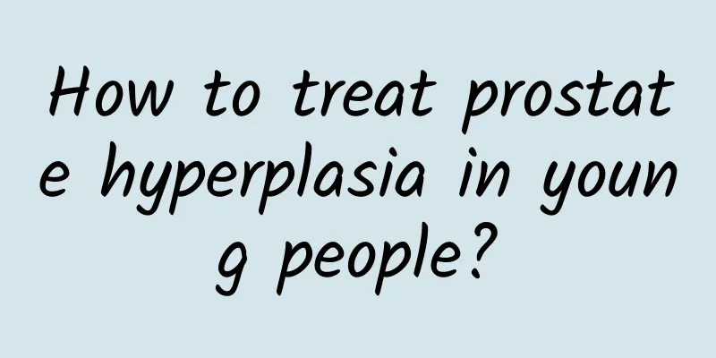 How to treat prostate hyperplasia in young people?