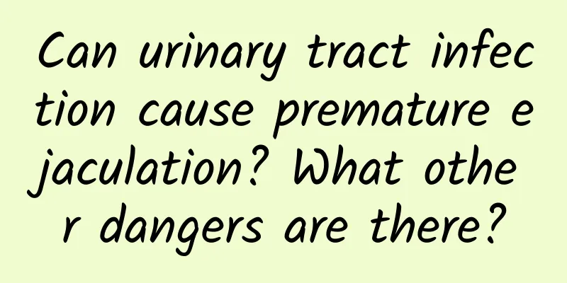 Can urinary tract infection cause premature ejaculation? What other dangers are there?