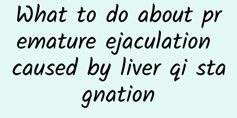 What to do about premature ejaculation caused by liver qi stagnation