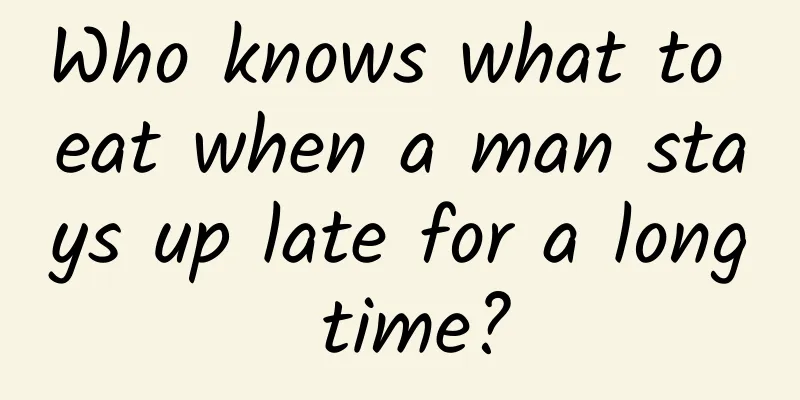 Who knows what to eat when a man stays up late for a long time?