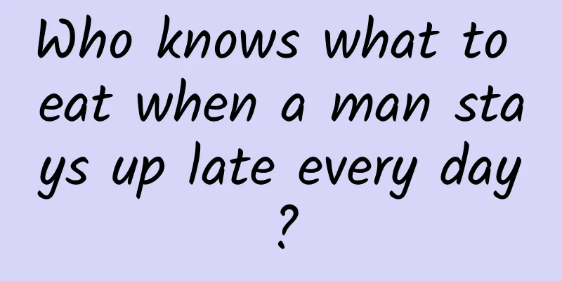 Who knows what to eat when a man stays up late every day?