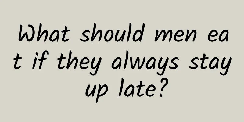 What should men eat if they always stay up late?
