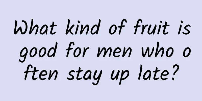 What kind of fruit is good for men who often stay up late?