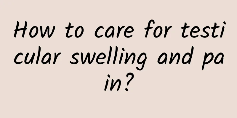How to care for testicular swelling and pain?