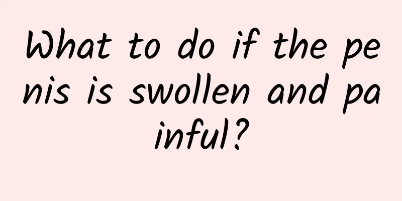What to do if the penis is swollen and painful?