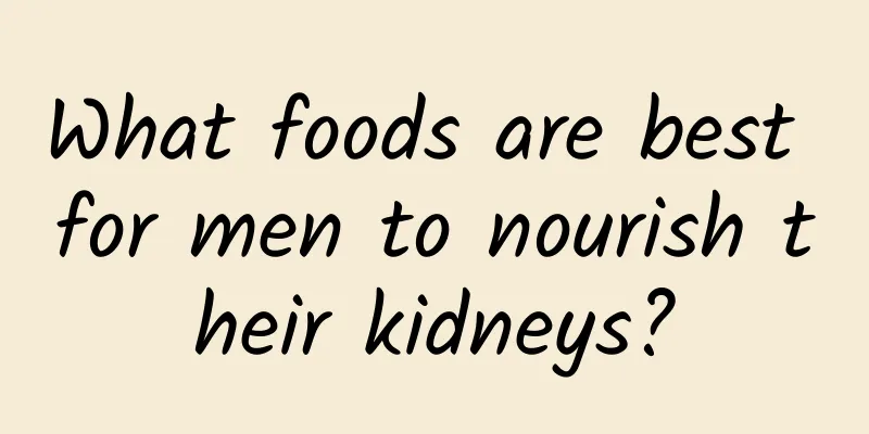 What foods are best for men to nourish their kidneys?