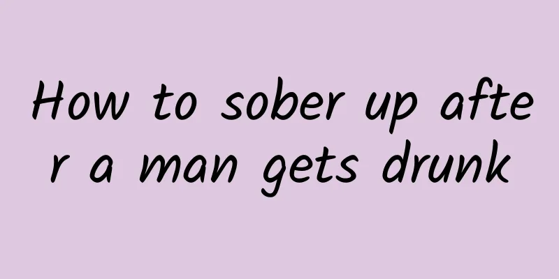 How to sober up after a man gets drunk
