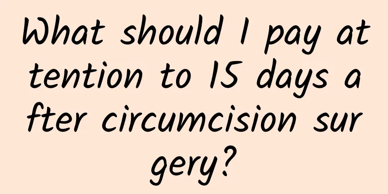 What should I pay attention to 15 days after circumcision surgery?