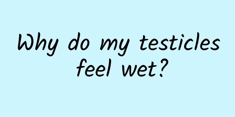 Why do my testicles feel wet?