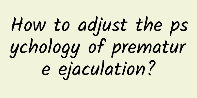 How to adjust the psychology of premature ejaculation?
