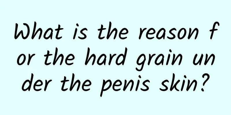 What is the reason for the hard grain under the penis skin?