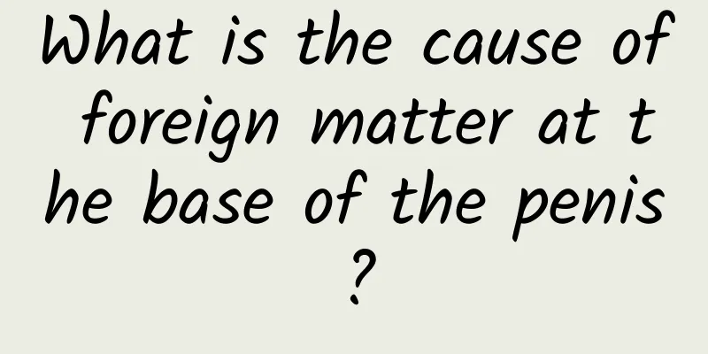 What is the cause of foreign matter at the base of the penis?