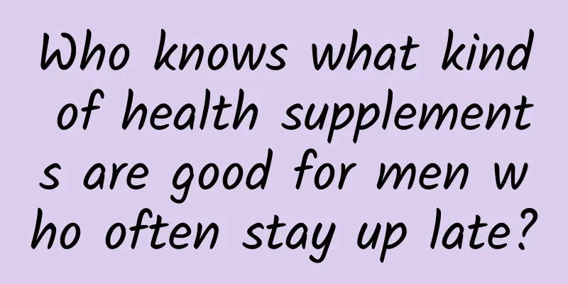 Who knows what kind of health supplements are good for men who often stay up late?