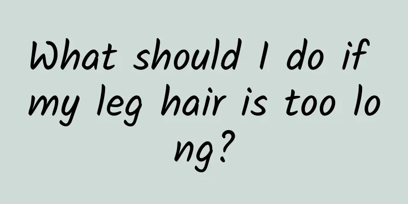 What should I do if my leg hair is too long?