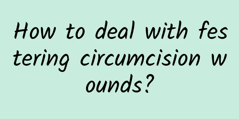 How to deal with festering circumcision wounds?