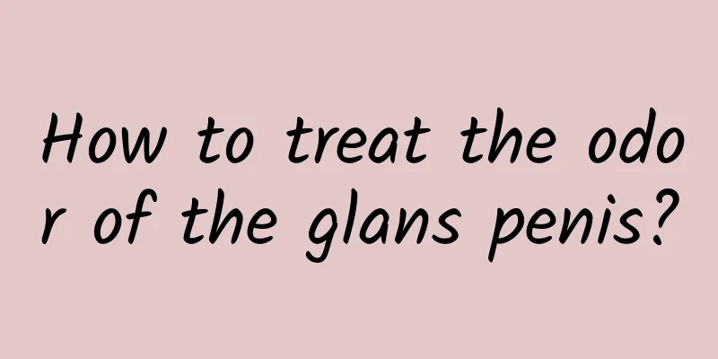 How to treat the odor of the glans penis?