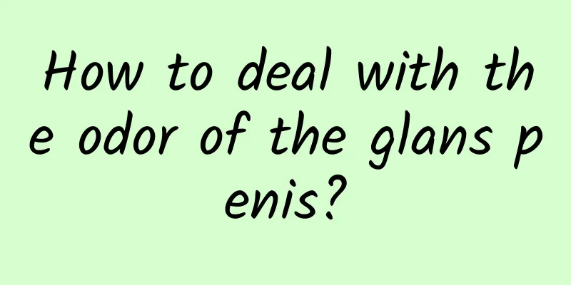 How to deal with the odor of the glans penis?